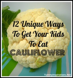 12 Unique Ways To Get Your Kids To Eat Cauliflower